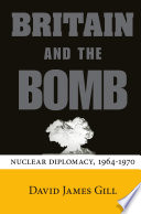 Britain and the bomb : nuclear diplomacy, 1964-1970 / David James Gill.