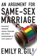 An argument for same-sex marriage : religious freedom, sexual freedom, and public expressions of civic equality /