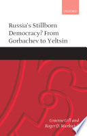 Russia's stillborn democracy? : from Gorbachev to Yeltsin / Graeme Gill and Roger D. Markwick.