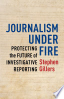 Journalism under fire : protecting the future of investigative reporting /