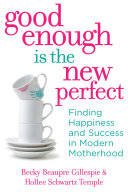 Good enough is the new perfect : finding happiness and success in modern motherhood /