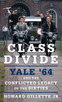 Class divide : Yale '64 and the conflicted legacy of the sixties / Howard Gillette Jr.