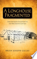 A longhouse fragmented : Ohio Iroquois autonomy in the nineteenth century / Brian Joseph Gilley.