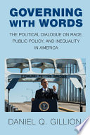 Governing with words : the political dialogue on race, public policy, and inequality in America / Daniel Q. Gillion.