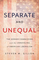 Separate and unequal : the Kerner Commission and the unraveling of American liberalism / Steven M. Gillon.