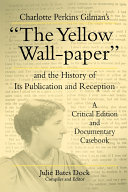 Charlotte Perkins Gilman's "The yellow wall-paper" and the history of its publication and reception : a critical edition and documentary casebook / Julie Bates Dock, compiler and editor.