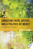 Christian faith, justice, and a politics of mercy : the benevolent community / James E. Gilman.