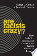 Are racists crazy? : how prejudice, racism, and antisemitism became markers of insanity / Sander L. Gilman and James M. Thomas.