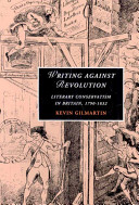 Writing against revolution : literary conservatism in Britain, 1790-1832 / Kevin Gilmartin.