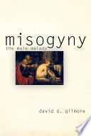 Misogyny : the male malady / David D. Gilmore.