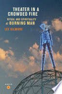 Theater in a crowded fire : ritual and spirituality at Burning Man / Lee Gilmore.