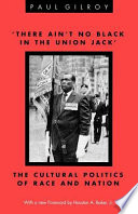 'There ain't no black in the Union Jack' : the cultural politics of race and nation / Paul Gilroy ; with a new foreword by Houston A. Baker, Jr.