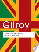 There ain't no black in the Union Jack : the cultural politics of race and nation / Paul Gilroy.