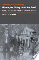 Hunting and fishing in the new South : black labor and white leisure after the Civil War / Scott E. Giltner.