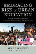 Embracing risk in urban education : curiosity, creativity, and courage in the era of "no excuses" and relay race reform / Alice E. Ginsberg.