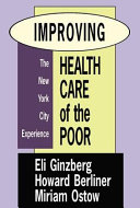 Improving health care of the poor : the New York City experience / Eli Ginzberg, Howard Berliner, and Miriam Ostow.
