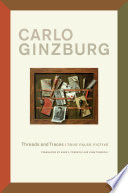 Threads and traces true, false, fictive / Carlo Ginzburg ; translated by Anne C. Tedeschi and John Tedeschi.