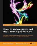 Kinect in motion - audio and visual tracking by example : a fast-paced, practical guide including examples, clear instructions, and details for building your own multimodal user interface /