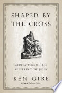 Shaped by the cross : meditations on the sufferings of Jesus /