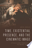 Time, existential presence, and the cinematic image : ethics and emergence to being in film /
