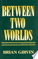 Between two worlds : politics and economy in independent Ireland / Brian Girvin.