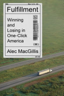 Fulfillment : winning and losing in one-click America / Alec MacGillis.