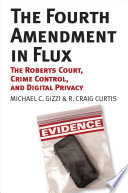 The Fourth Amendment in flux : the Roberts court, crime control, and digital privacy / Michael C. Gizzi, R. Craig Curtis.