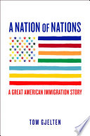 A nation of nations : a great American immigration story / Tom Gjelten.