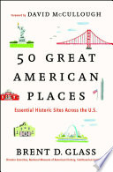 50 great American places : essential historic sites across the U.S. / Brent D. Glass ; foreword by David McCullough.