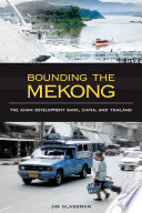 Bounding the Mekong : the Asian Development Bank, China, and Thailand /