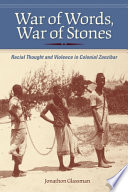 War of words, war of stones : racial thought and violence in colonial Zanzibar / Jonathon Glassman.