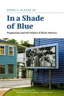 In a shade of blue : pragmatism and the politics of Black America / Eddie S. Glaude, Jr.