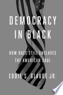 Democracy in black : how race still enslaves the American soul / Eddie S. Glaude Jr.