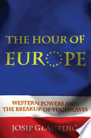 The hour of Europe : Western powers and the breakup of Yugoslavia / Josip Glaurdić.