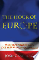 The hour of Europe Western powers and the breakup of Yugoslavia / Josip Glaurdic.