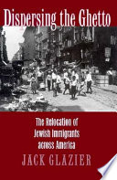 Dispersing the ghetto : the relocation of Jewish immigrants across America / Jack Glazier.