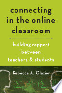 Connecting in the online classroom : building rapport between teachers and students / Rebecca A. Glazier.