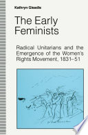 The Early Feminists : Radical Unitarians and the Emergence of the Women's Rights Movement, 1831-51.