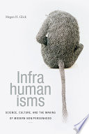 Infrahumanisms : science, culture, and the making of modern non/personhood /