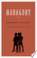 Mahagony : a novel / Édouard Glissant ; translated by Betsy Wing.