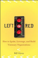 Left on red : how to ignite, leverage, and build visionary organizations /