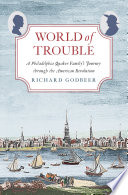 World of trouble : a Philadelphia Quaker family's journey through the American Revolution / Richard Godbeer.
