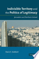 Indivisible territory and the politics of legitimacy : Jerusalem and Northern Ireland / Stacie E. Goddard.