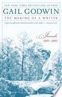 The making of a writer : journals, 1961-1963 / Gail Godwin ; edited by Rob Neufeld.