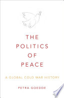 The politics of peace : a global Cold War history / Petra Goedde.