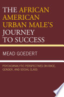 The African American urban male's journey to success : psychoanalytic perspectives on race, gender and social class /