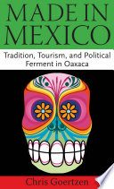 Made in Mexico : tradition, tourism, and political ferment in Oaxaca / Chris Goertzen.