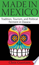 Made in Mexico tradition, tourism, and political ferment in Oaxaca / Chris Goertzen.