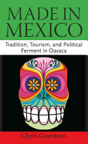 Made in Mexico : tradition, tourism, and political ferment in Oaxaca /