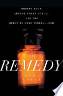 The remedy : Robert Koch, Arthur Conan Doyle, and the quest to cure tuberculosis /